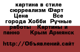 картина в стиле сюрреализм-Фарт › Цена ­ 21 000 - Все города Хобби. Ручные работы » Картины и панно   . Крым,Армянск